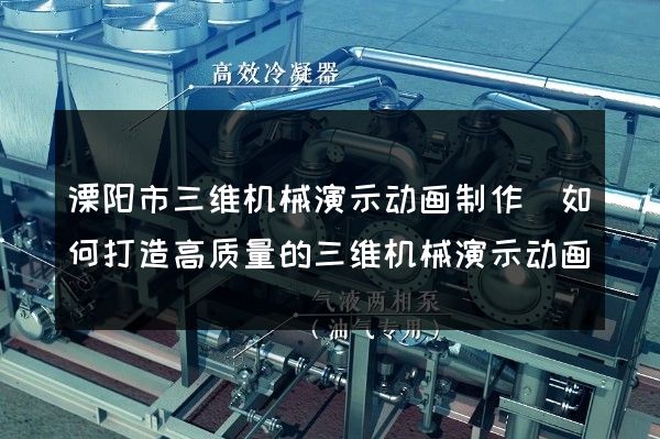 溧阳市三维机械演示动画制作(如何打造高质量的三维机械演示动画)