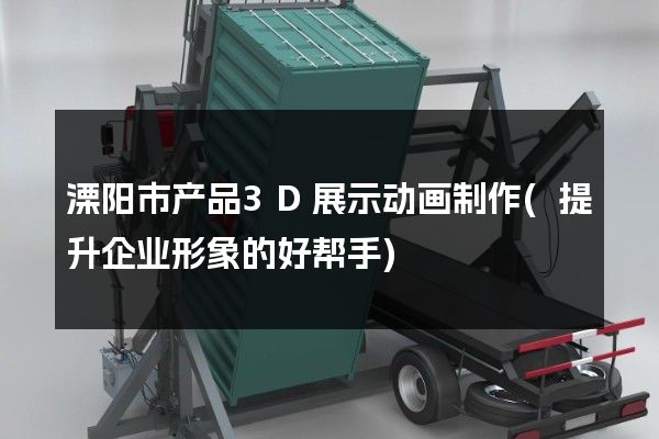 溧阳市产品3D展示动画制作(提升企业形象的好帮手)