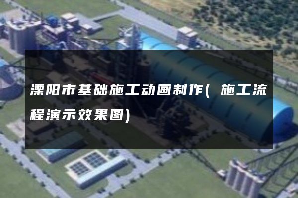 溧阳市基础施工动画制作(施工流程演示效果图)