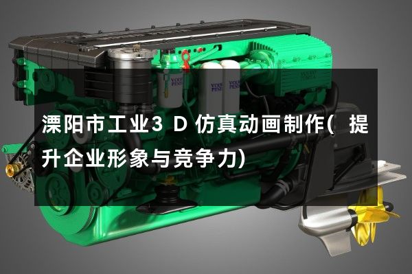 溧阳市工业3D仿真动画制作(提升企业形象与竞争力)