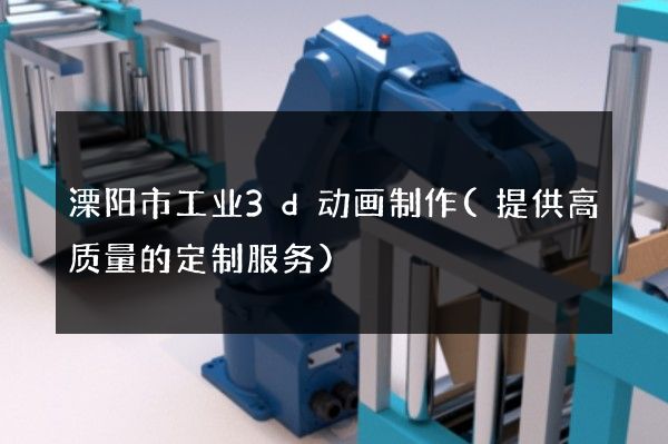 溧阳市工业3d动画制作(提供高质量的定制服务)