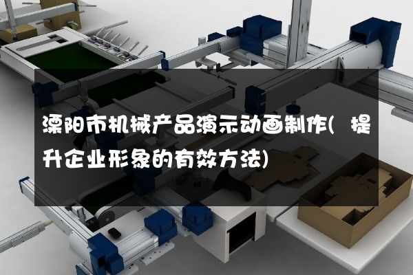 溧阳市机械产品演示动画制作(提升企业形象的有效方法)