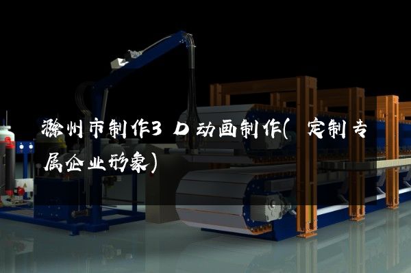 滁州市制作3D动画制作(定制专属企业形象)