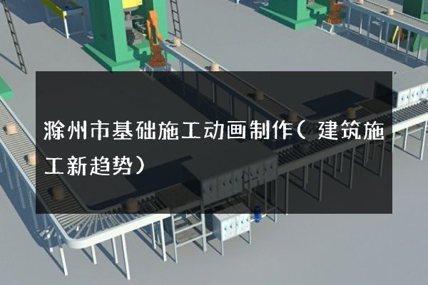 滁州市基础施工动画制作(建筑施工新趋势)