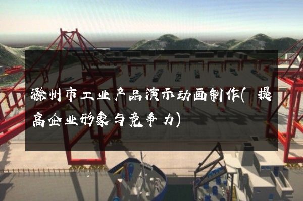 滁州市工业产品演示动画制作(提高企业形象与竞争力)