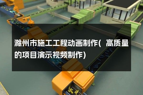 滁州市施工工程动画制作(高质量的项目演示视频制作)