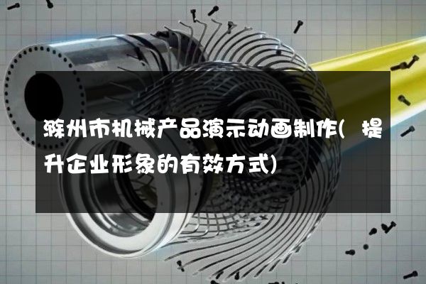 滁州市机械产品演示动画制作(提升企业形象的有效方式)