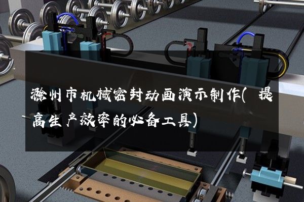 滁州市机械密封动画演示制作(提高生产效率的必备工具)