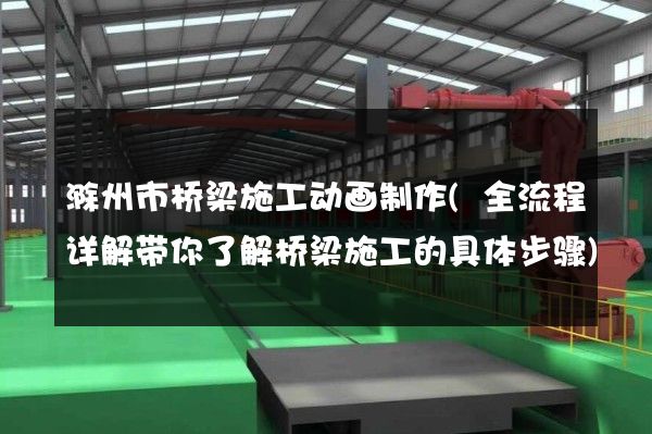 滁州市桥梁施工动画制作(全流程详解带你了解桥梁施工的具体步骤)