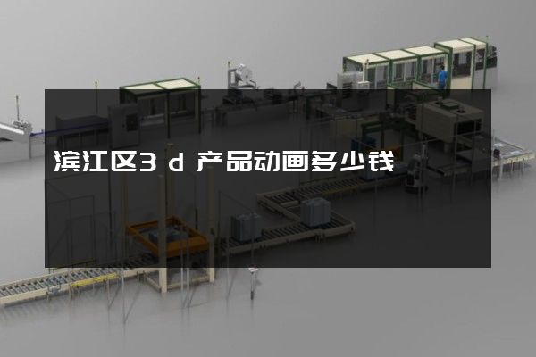 滨江区3d产品动画多少钱