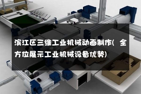 滨江区三维工业机械动画制作(全方位展示工业机械设备优势)