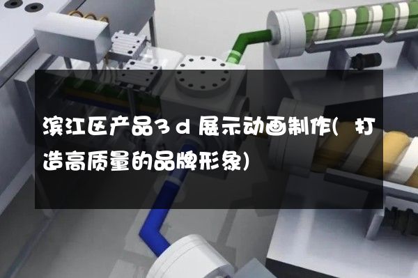 滨江区产品3d展示动画制作(打造高质量的品牌形象)