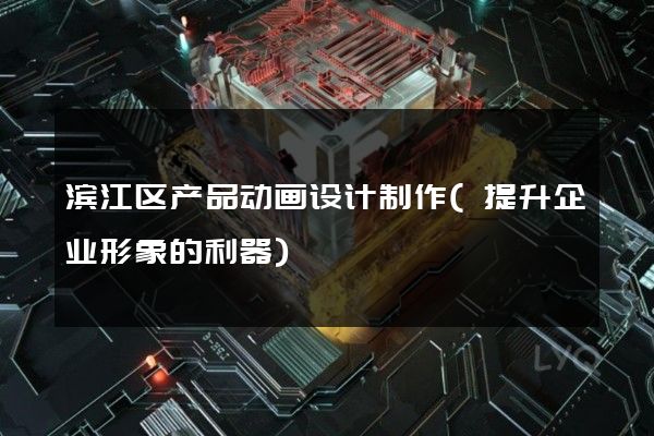 滨江区产品动画设计制作(提升企业形象的利器)