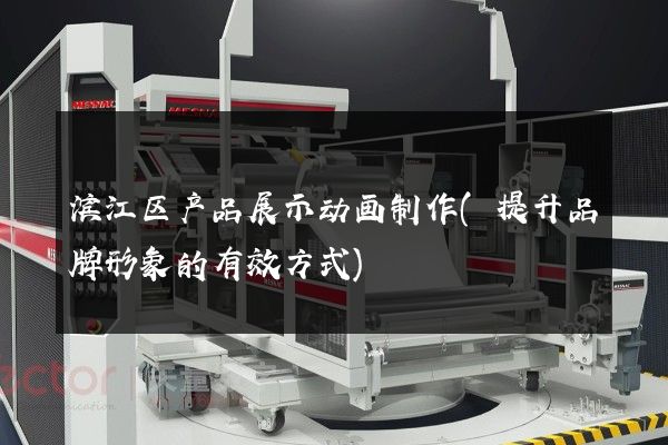 滨江区产品展示动画制作(提升品牌形象的有效方式)