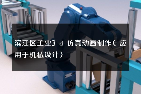 滨江区工业3d仿真动画制作(应用于机械设计)