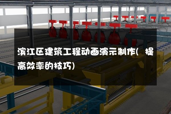 滨江区建筑工程动画演示制作(提高效率的技巧)