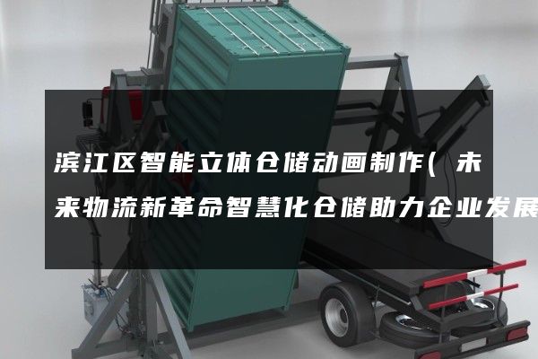 滨江区智能立体仓储动画制作(未来物流新革命智慧化仓储助力企业发展)