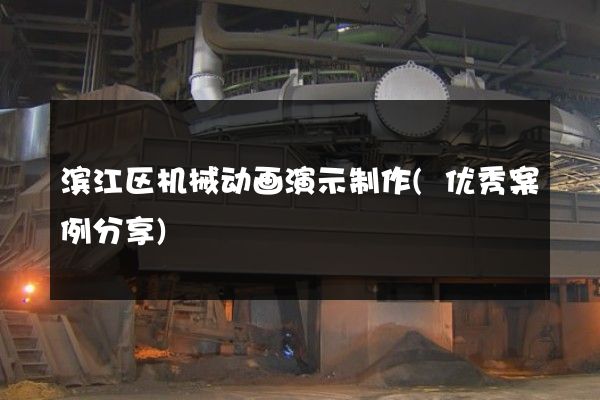 滨江区机械动画演示制作(优秀案例分享)