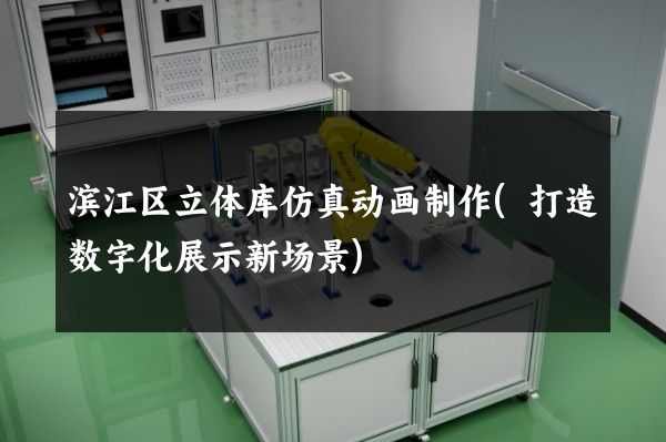 滨江区立体库仿真动画制作(打造数字化展示新场景)