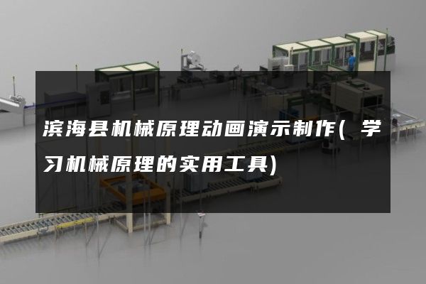 滨海县机械原理动画演示制作(学习机械原理的实用工具)