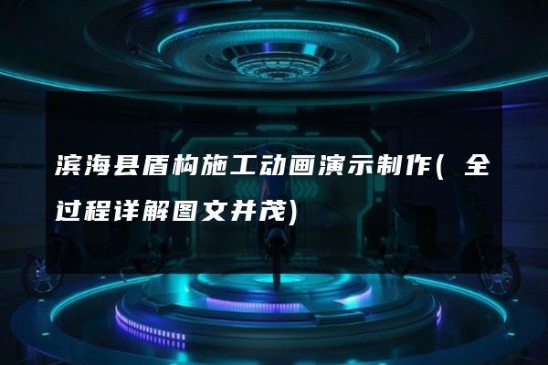 滨海县盾构施工动画演示制作(全过程详解图文并茂)