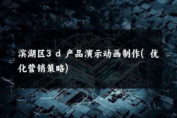 滨湖区3d产品演示动画制作(优化营销策略)