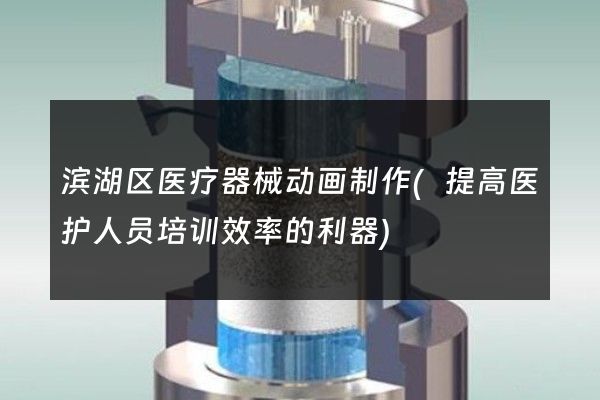 滨湖区医疗器械动画制作(提高医护人员培训效率的利器)