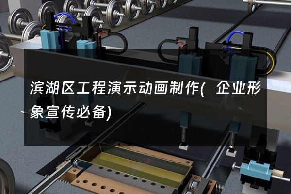 滨湖区工程演示动画制作(企业形象宣传必备)