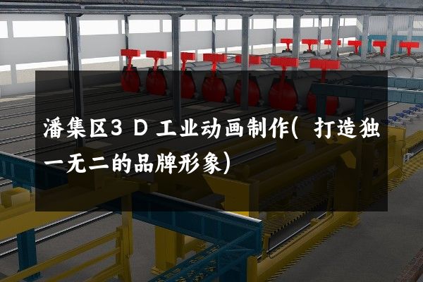 潘集区3D工业动画制作(打造独一无二的品牌形象)