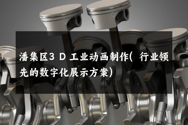 潘集区3D工业动画制作(行业领先的数字化展示方案)