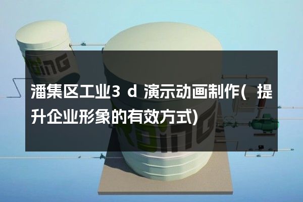 潘集区工业3d演示动画制作(提升企业形象的有效方式)