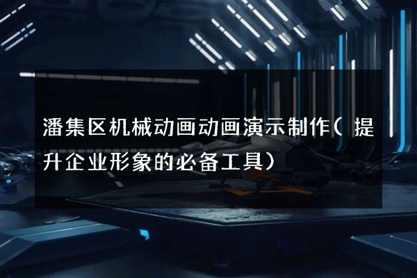 潘集区机械动画动画演示制作(提升企业形象的必备工具)