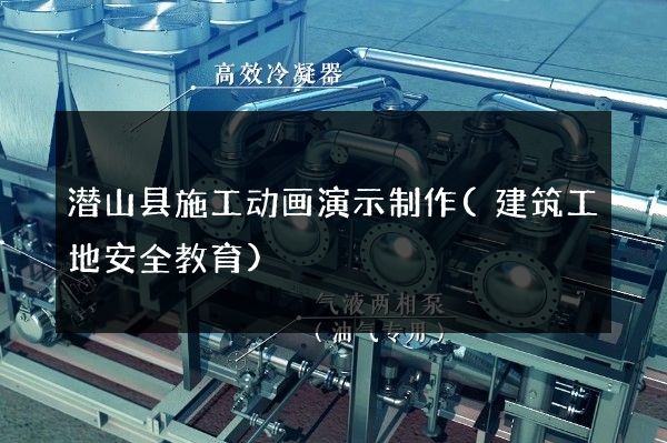 潜山县施工动画演示制作(建筑工地安全教育)