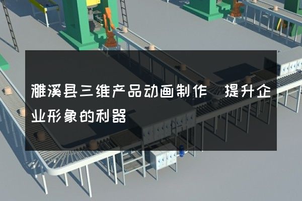 濉溪县三维产品动画制作(提升企业形象的利器)