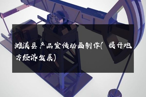 濉溪县产品宣传动画制作(提升地方经济发展)