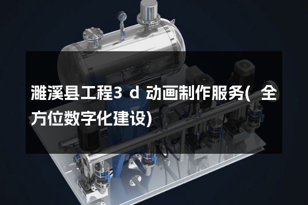 濉溪县工程3d动画制作服务(全方位数字化建设)