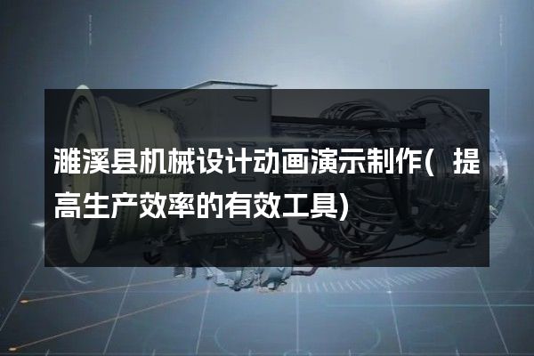 濉溪县机械设计动画演示制作(提高生产效率的有效工具)