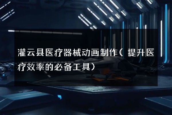 灌云县医疗器械动画制作(提升医疗效率的必备工具)