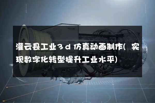 灌云县工业3d仿真动画制作(实现数字化转型提升工业水平)