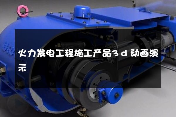 火力发电工程施工产品3d动画演示