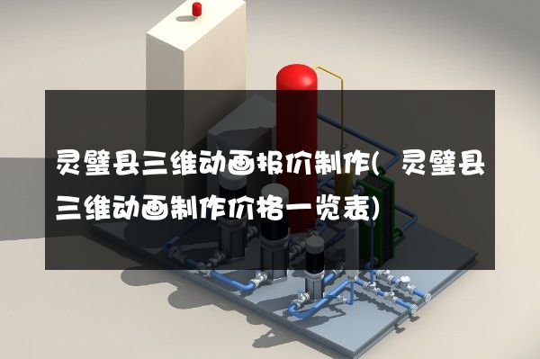 灵璧县三维动画报价制作(灵璧县三维动画制作价格一览表)