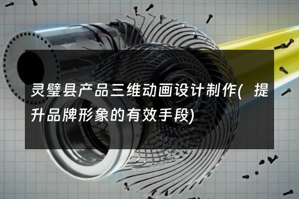 灵璧县产品三维动画设计制作(提升品牌形象的有效手段)