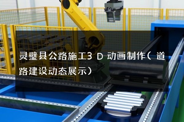 灵璧县公路施工3D动画制作(道路建设动态展示)