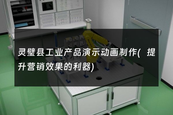 灵璧县工业产品演示动画制作(提升营销效果的利器)