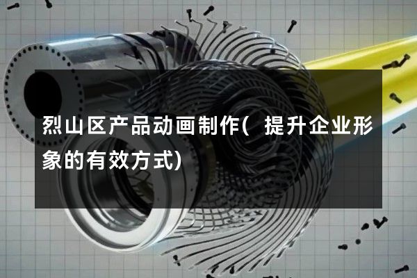 烈山区产品动画制作(提升企业形象的有效方式)