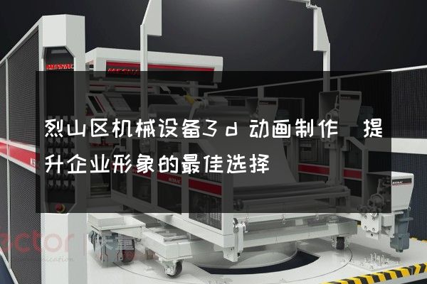 烈山区机械设备3d动画制作(提升企业形象的最佳选择)