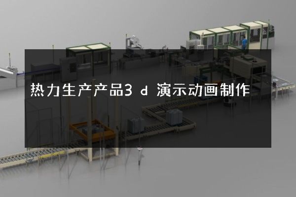 热力生产产品3d演示动画制作