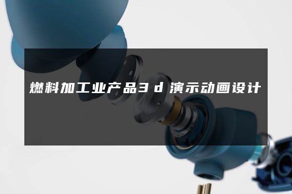 燃料加工业产品3d演示动画设计