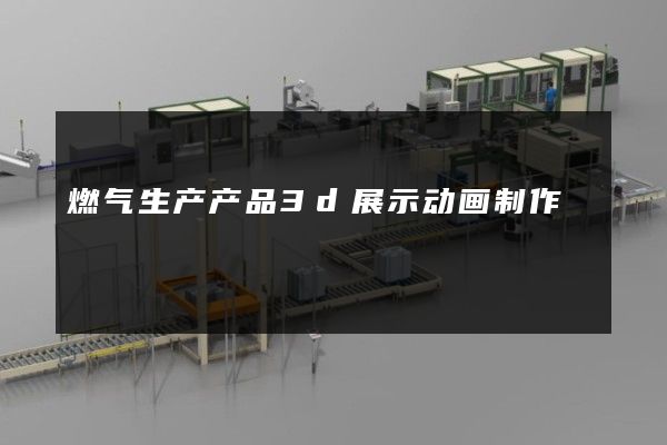 燃气生产产品3d展示动画制作