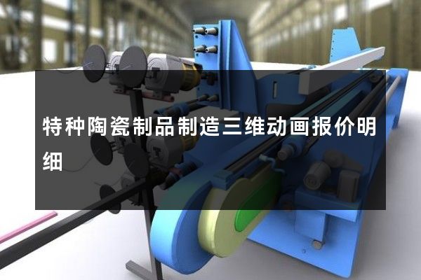 特种陶瓷制品制造三维动画报价明细